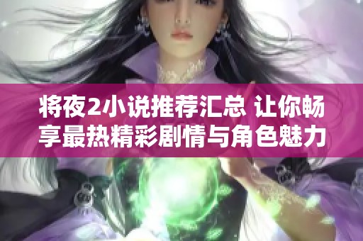 将夜2小说推荐汇总 让你畅享最热精彩剧情与角色魅力