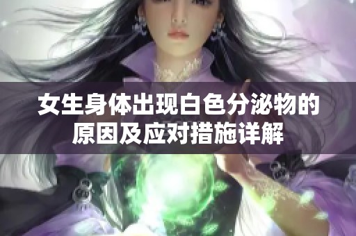 女生身体出现白色分泌物的原因及应对措施详解