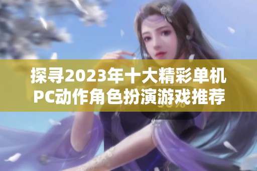 探寻2023年十大精彩单机PC动作角色扮演游戏推荐
