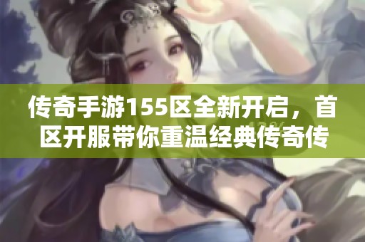 传奇手游155区全新开启，首区开服带你重温经典传奇传奇魅力