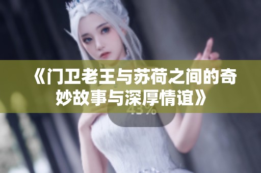 《门卫老王与苏荷之间的奇妙故事与深厚情谊》