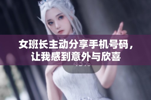 女班长主动分享手机号码，让我感到意外与欣喜