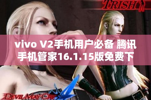 vivo V2手机用户必备 腾讯手机管家16.1.15版免费下载指南