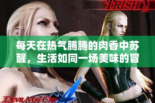 每天在热气腾腾的肉香中苏醒，生活如同一场美味的冒险