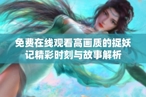 免费在线观看高画质的捉妖记精彩时刻与故事解析