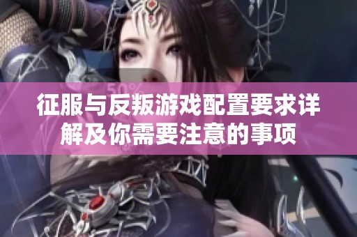 征服与反叛游戏配置要求详解及你需要注意的事项