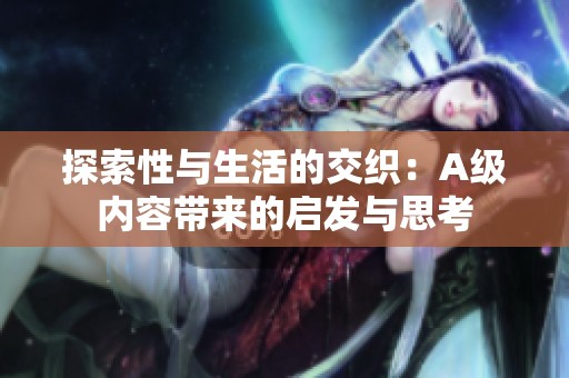 探索性与生活的交织：A级内容带来的启发与思考