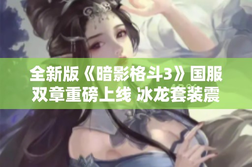 全新版《暗影格斗3》国服双章重磅上线 冰龙套装震撼来袭