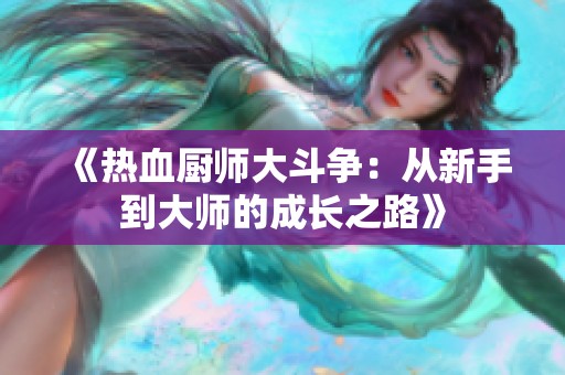 《热血厨师大斗争：从新手到大师的成长之路》