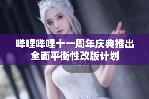 哔哩哔哩十一周年庆典推出全面平衡性改版计划
