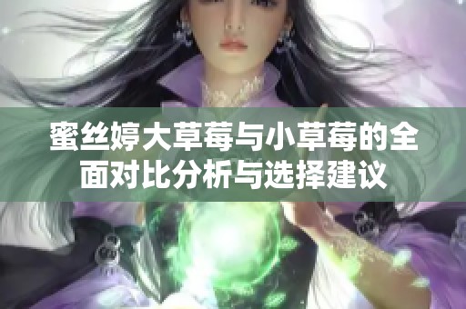 蜜丝婷大草莓与小草莓的全面对比分析与选择建议
