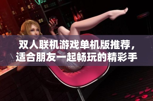 双人联机游戏单机版推荐，适合朋友一起畅玩的精彩手游