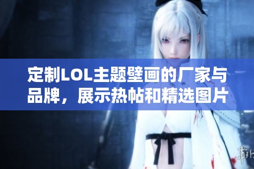 定制LOL主题壁画的厂家与品牌，展示热帖和精选图片