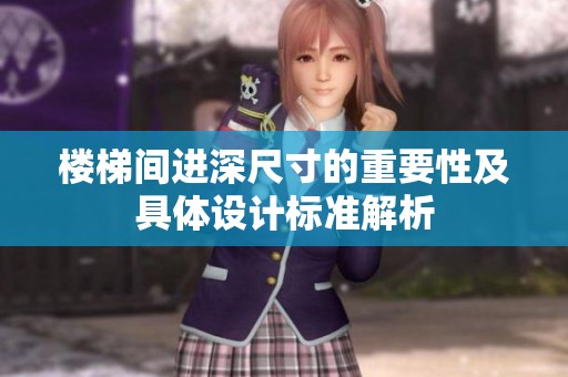 楼梯间进深尺寸的重要性及具体设计标准解析