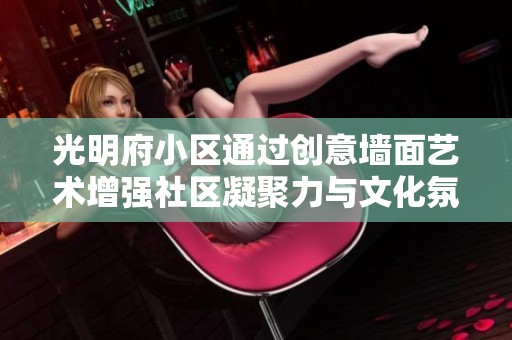 光明府小区通过创意墙面艺术增强社区凝聚力与文化氛围