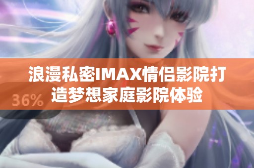 浪漫私密IMAX情侣影院打造梦想家庭影院体验