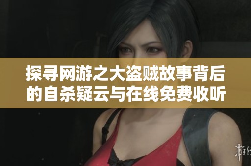 探寻网游之大盗贼故事背后的自杀疑云与在线免费收听体验