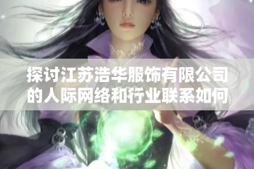 探讨江苏浩华服饰有限公司的人际网络和行业联系如何