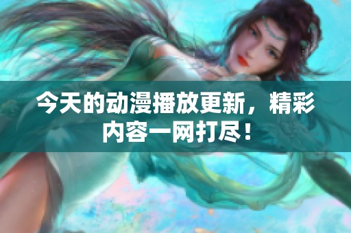 今天的动漫播放更新，精彩内容一网打尽！