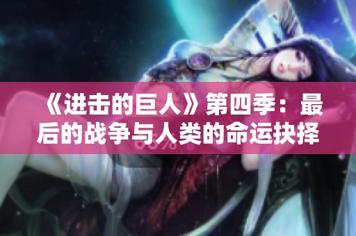 《进击的巨人》第四季：最后的战争与人类的命运抉择