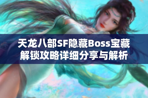 天龙八部SF隐藏Boss宝藏解锁攻略详细分享与解析