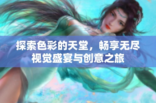 探索色彩的天堂，畅享无尽视觉盛宴与创意之旅