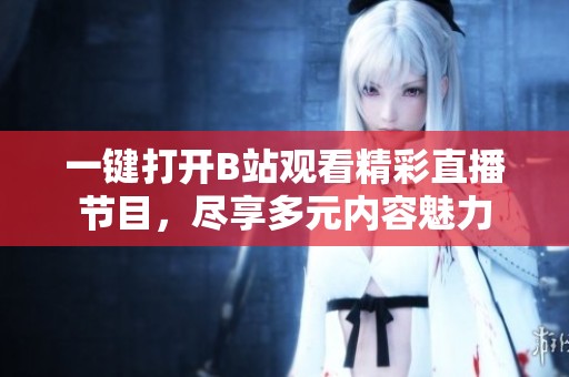 一键打开B站观看精彩直播节目，尽享多元内容魅力