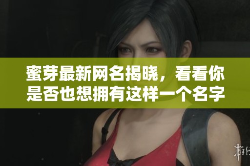 蜜芽最新网名揭晓，看看你是否也想拥有这样一个名字