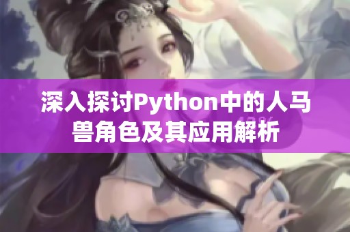 深入探讨Python中的人马兽角色及其应用解析