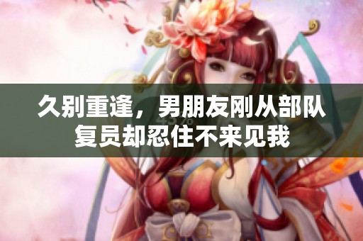 久别重逢，男朋友刚从部队复员却忍住不来见我