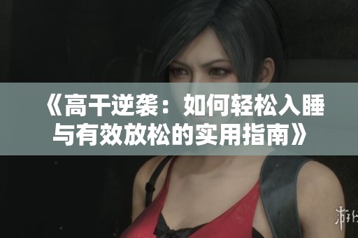 《高干逆袭：如何轻松入睡与有效放松的实用指南》
