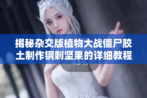 揭秘杂交版植物大战僵尸胶土制作钢刺坚果的详细教程