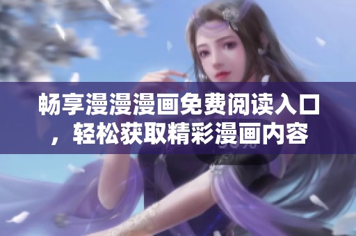 畅享漫漫漫画免费阅读入口，轻松获取精彩漫画内容