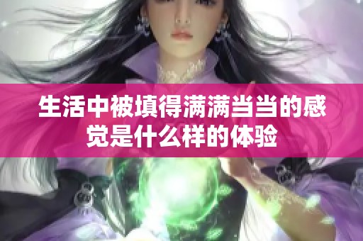 生活中被填得满满当当的感觉是什么样的体验