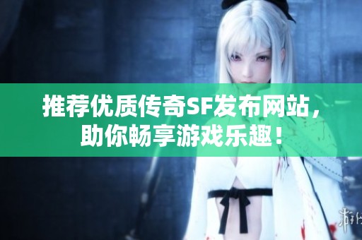 推荐优质传奇SF发布网站，助你畅享游戏乐趣！