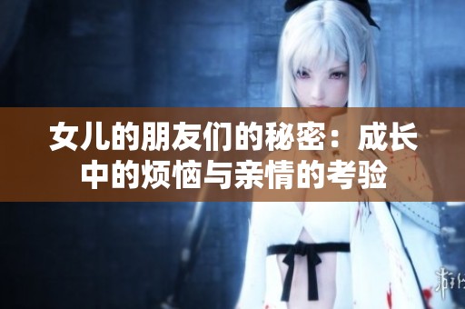 女儿的朋友们的秘密：成长中的烦恼与亲情的考验
