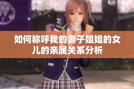 如何称呼我的妻子姐姐的女儿的亲属关系分析