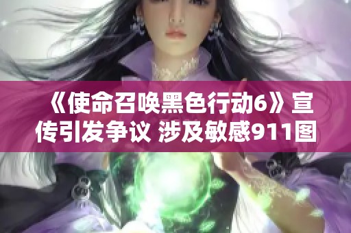 《使命召唤黑色行动6》宣传引发争议 涉及敏感911图像