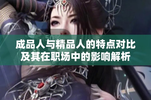 成品人与精品人的特点对比及其在职场中的影响解析