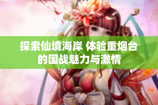 探索仙境海岸 体验重烟台的国战魅力与激情