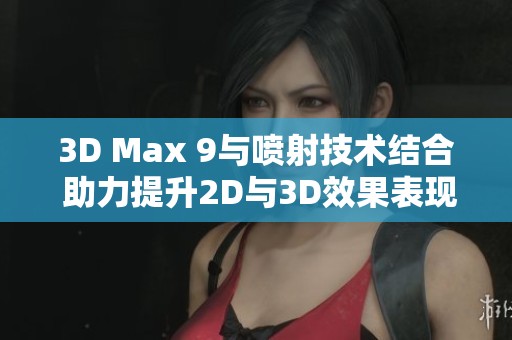 3D Max 9与喷射技术结合 助力提升2D与3D效果表现