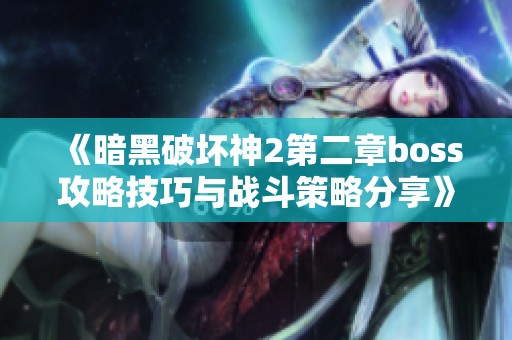 《暗黑破坏神2第二章boss攻略技巧与战斗策略分享》