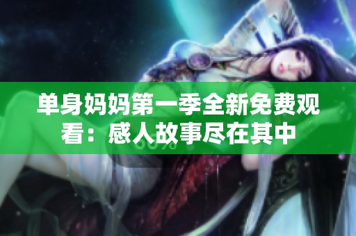 单身妈妈第一季全新免费观看：感人故事尽在其中