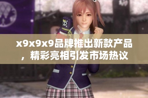 x9x9x9品牌推出新款产品，精彩亮相引发市场热议