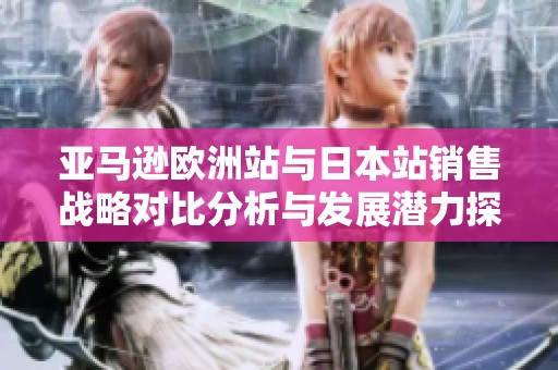 亚马逊欧洲站与日本站销售战略对比分析与发展潜力探讨