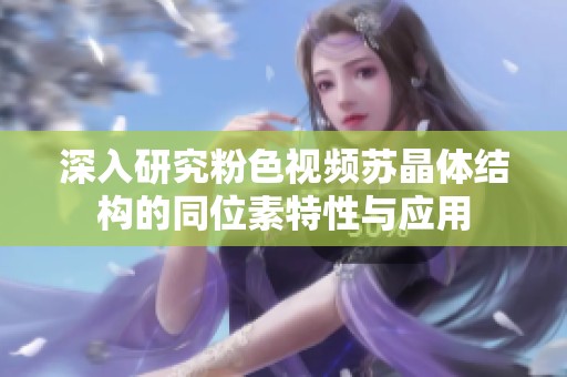 深入研究粉色视频苏晶体结构的同位素特性与应用