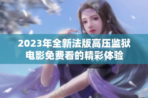 2023年全新法版高压监狱电影免费看的精彩体验