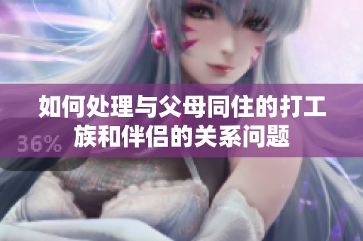 如何处理与父母同住的打工族和伴侣的关系问题