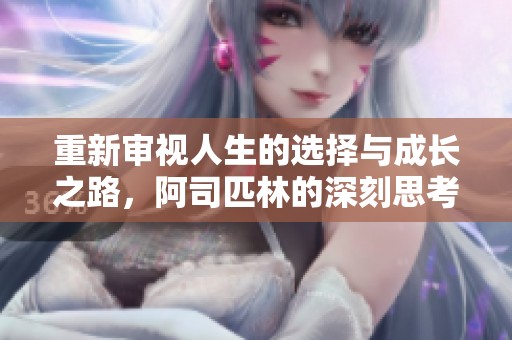 重新审视人生的选择与成长之路，阿司匹林的深刻思考