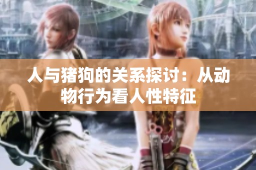 人与猪狗的关系探讨：从动物行为看人性特征